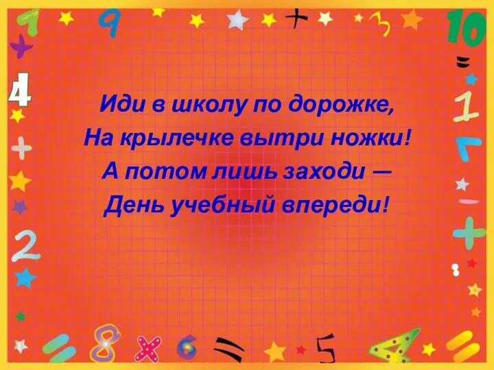 Иди в школу по дорожке, На крылечке вытри ножки! А потом