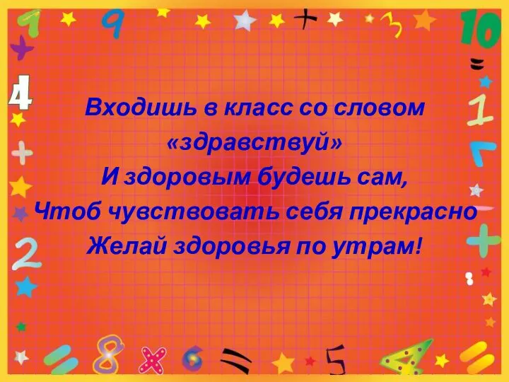 Входишь в класс со словом «здравствуй» И здоровым будешь сам, Чтоб