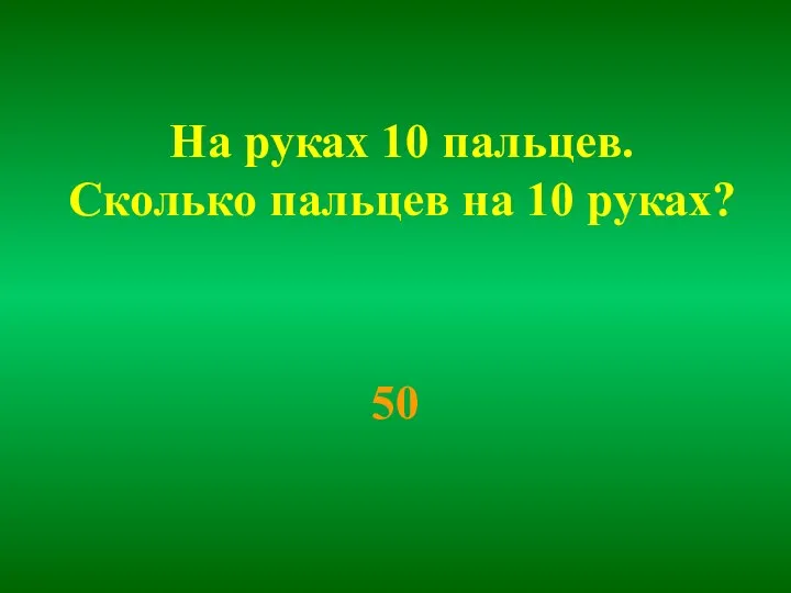 На руках 10 пальцев. Сколько пальцев на 10 руках? 50