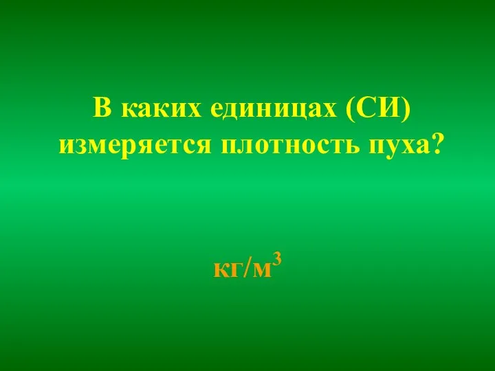 В каких единицах (СИ) измеряется плотность пуха? кг/м3