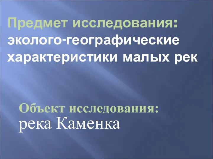 Предмет исследования: эколого-географические характеристики малых рек Объект исследования: река Каменка