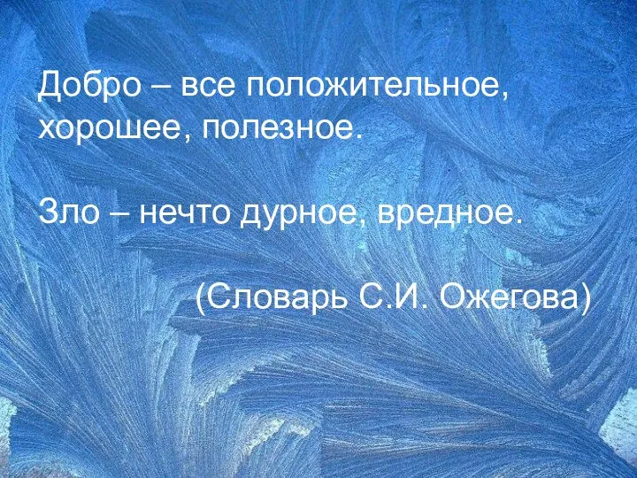 Добро – все положительное, хорошее, полезное. Зло – нечто дурное, вредное. (Словарь С.И. Ожегова)