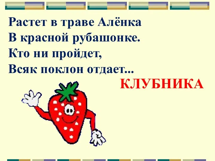 Растет в траве Алёнка В красной рубашонке. Кто ни пройдет, Всяк поклон отдает... КЛУБНИКА