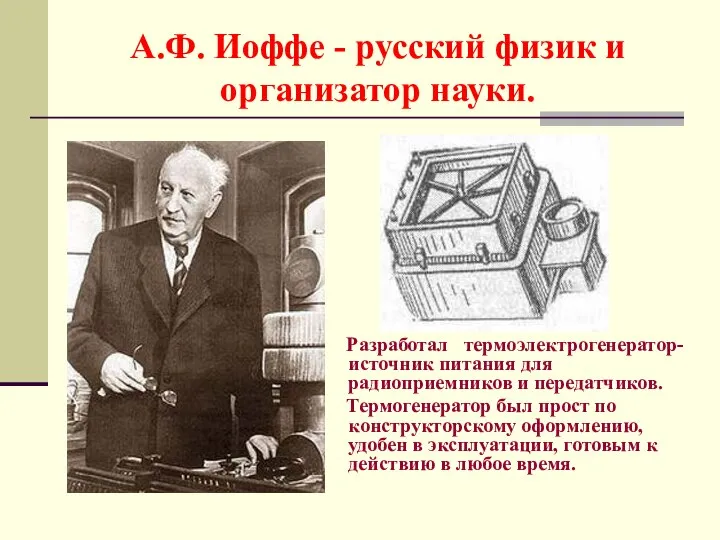 А.Ф. Иоффе - русский физик и организатор науки. Разработал термоэлектрогенератор- источник