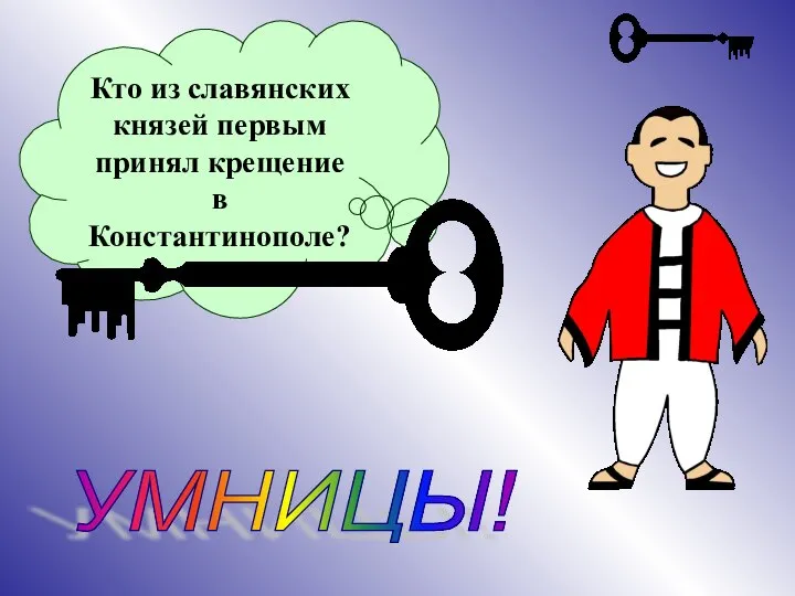 Кто из славянских князей первым принял крещение в Константинополе? УМНИЦЫ!