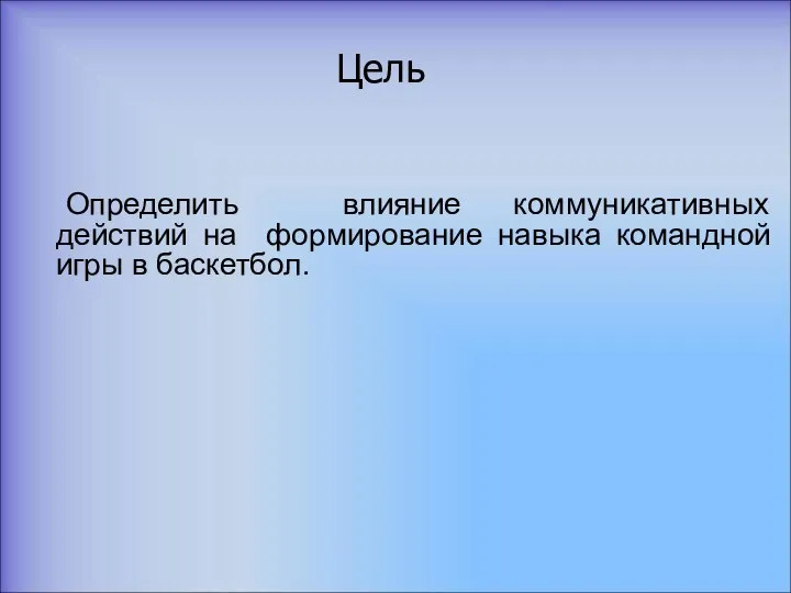 Цель Определить влияние коммуникативных действий на формирование навыка командной игры в баскетбол.