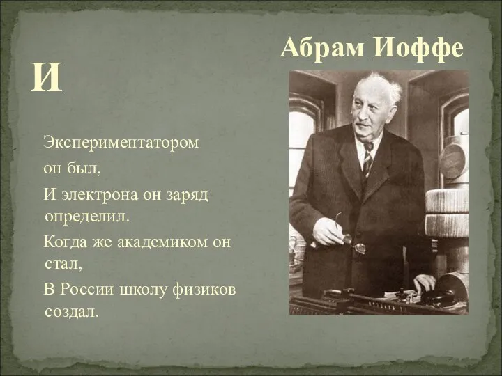 Абрам Иоффе И Экспериментатором он был, И электрона он заряд определил.