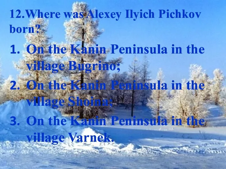 12.Where was Alexey Ilyich Pichkov born? On the Kanin Peninsula in
