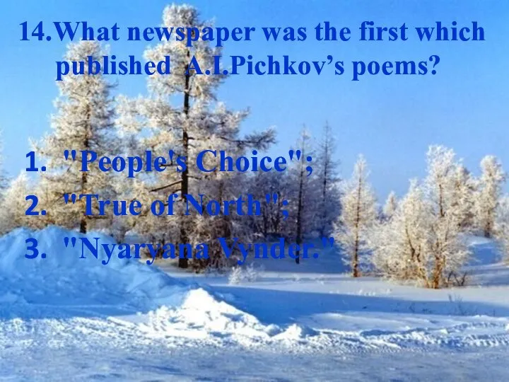 14.What newspaper was the first which published A.I.Pichkov’s poems? "People's Choice"; "True of North"; "Nyaryana Vynder."
