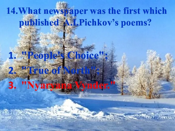 14.What newspaper was the first which published A.I.Pichkov’s poems? "People's Choice"; "True of North"; "Nyaryana Vynder."