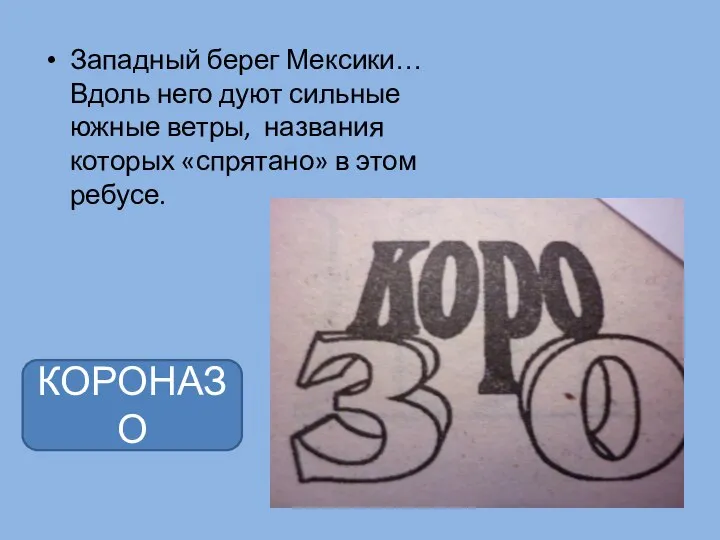 Западный берег Мексики… Вдоль него дуют сильные южные ветры, названия которых «спрятано» в этом ребусе. КОРОНАЗО