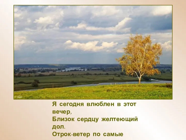 Я сегодня влюблен в этот вечер, Близок сердцу желтеющий дол. Отрок-ветер