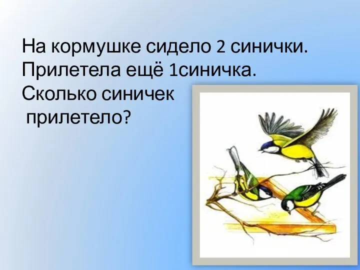 На кормушке сидело 2 синички. Прилетела ещё 1синичка. Сколько синичек прилетело?