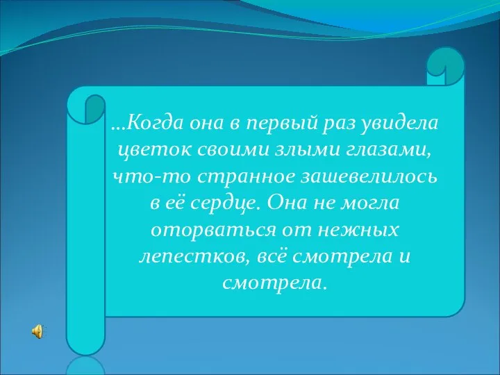 …Когда она в первый раз увидела цветок своими злыми глазами, что-то