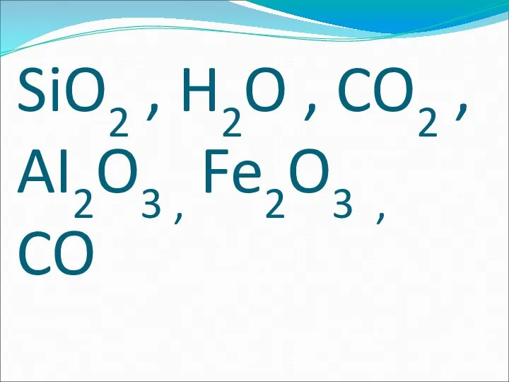 SiO2 , H2O , CO2 , AI2O3 , Fe2O3 , CO