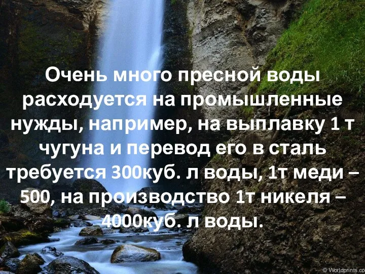 Очень много пресной воды расходуется на промышленные нужды, например, на выплавку