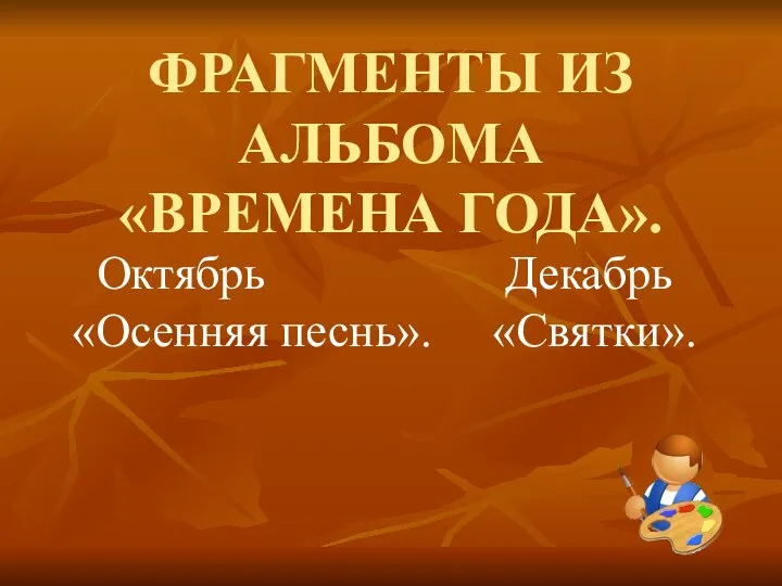 ФРАГМЕНТЫ ИЗ АЛЬБОМА «ВРЕМЕНА ГОДА». Октябрь Декабрь «Осенняя песнь». «Святки».