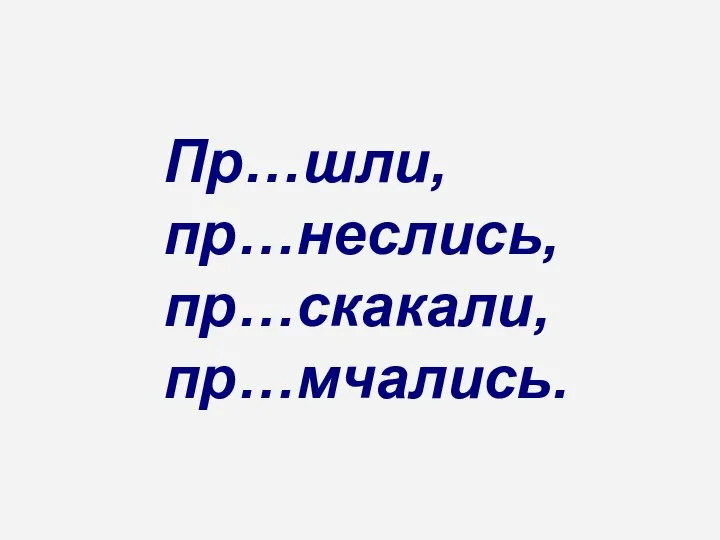 Пр…шли, пр…неслись, пр…скакали, пр…мчались.