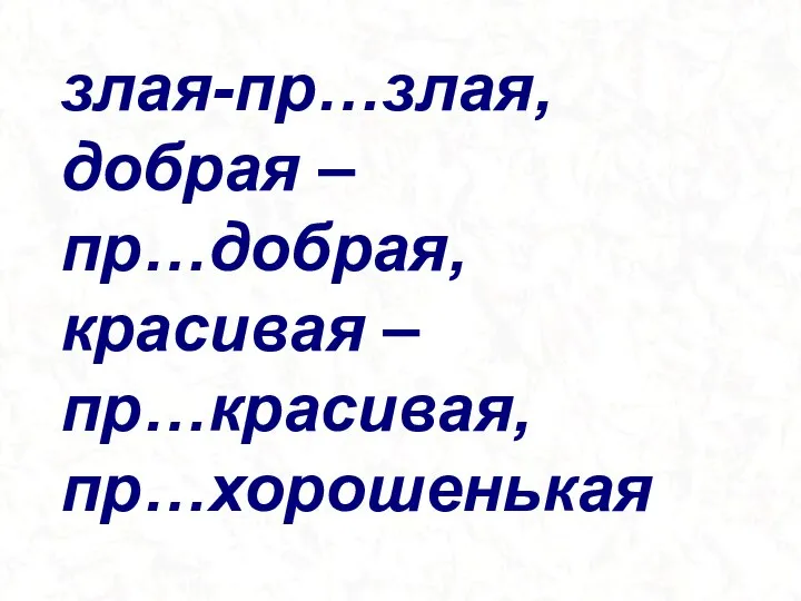 злая-пр…злая, добрая – пр…добрая, красивая – пр…красивая, пр…хорошенькая