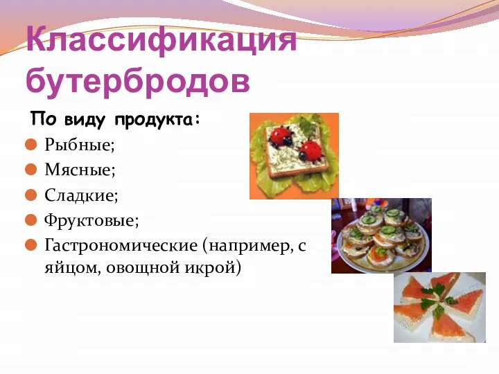 Классификация бутербродов По виду продукта: Рыбные; Мясные; Сладкие; Фруктовые; Гастрономические (например, с яйцом, овощной икрой)