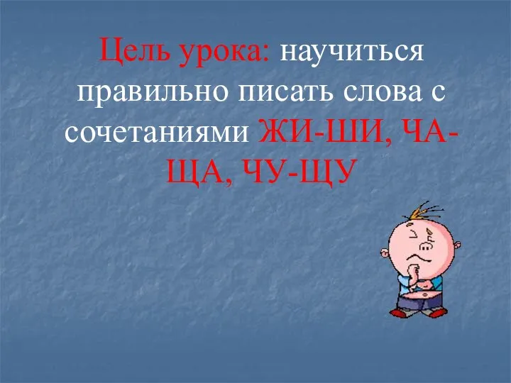 Цель урока: научиться правильно писать слова с сочетаниями ЖИ-ШИ, ЧА-ЩА, ЧУ-ЩУ