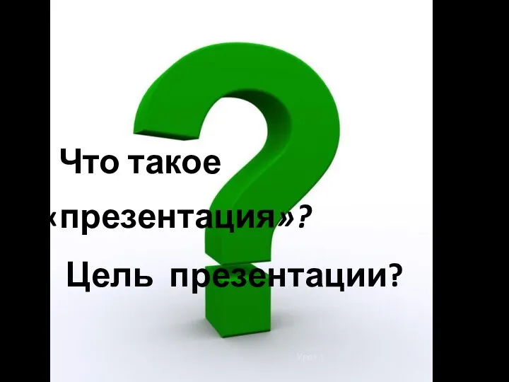 Урок 1 1. Что такое «презентация»? 2. Цель презентации?