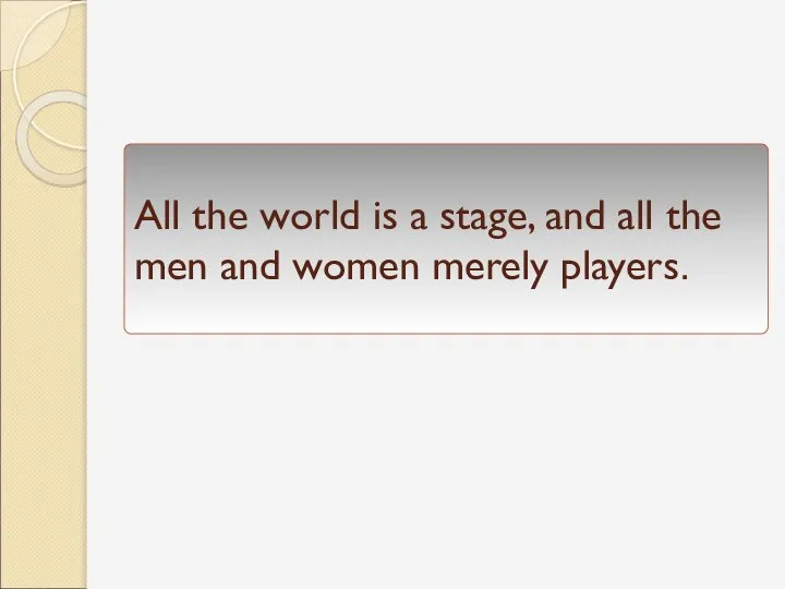 All the world is a stage, and all the men and women merely players.