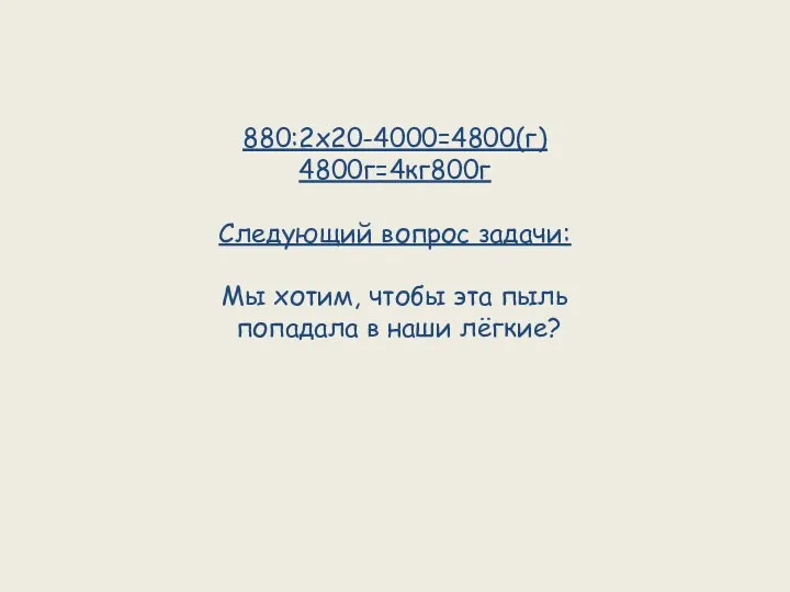 880:2х20-4000=4800(г) 4800г=4кг800г Следующий вопрос задачи: Мы хотим, чтобы эта пыль попадала в наши лёгкие?