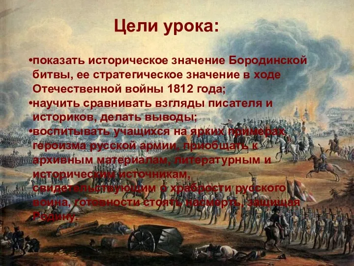 Цели урока: показать историческое значение Бородинской битвы, ее стратегическое значение в