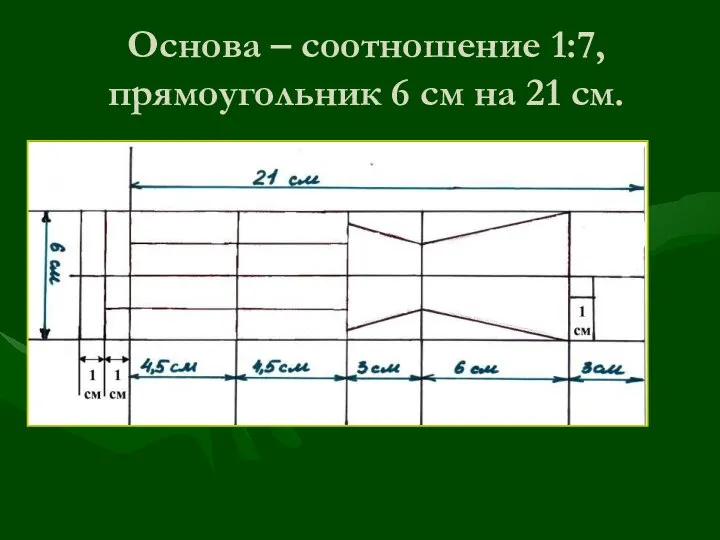 Основа – соотношение 1:7, прямоугольник 6 см на 21 см.