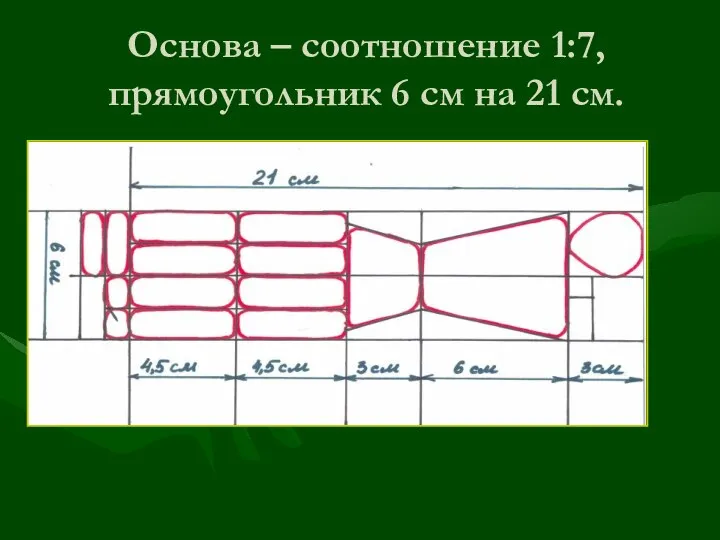 Основа – соотношение 1:7, прямоугольник 6 см на 21 см.