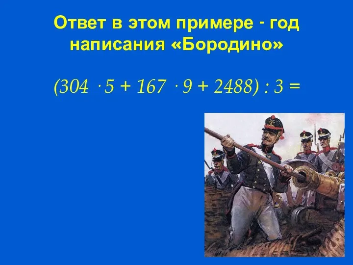 Ответ в этом примере - год написания «Бородино» (304 · 5