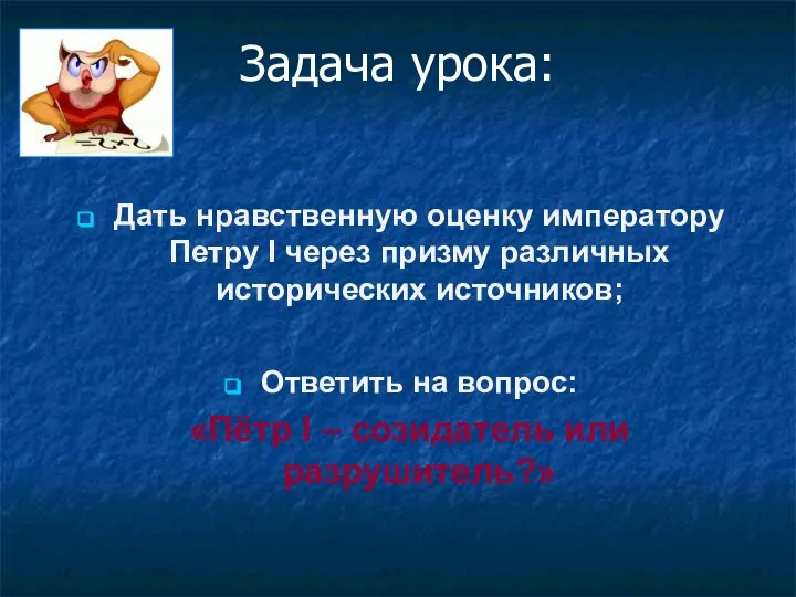 Задача урока: Дать нравственную оценку императору Петру I через призму различных