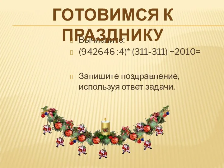 Вычислите: (942646 :4)* (311-311) +2010= Запишите поздравление, используя ответ задачи. Готовимся к празднику