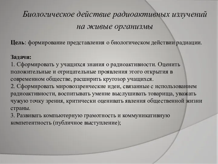 Биологическое действие радиоактивных излучений на живые организмы Цель: формирование представления о