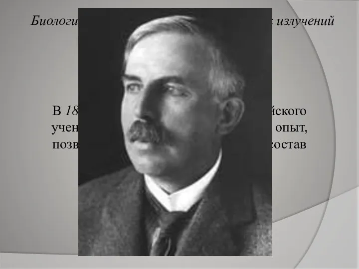 В 1899 году под руководством английского ученого Э.Резерфорда, был проведен опыт,