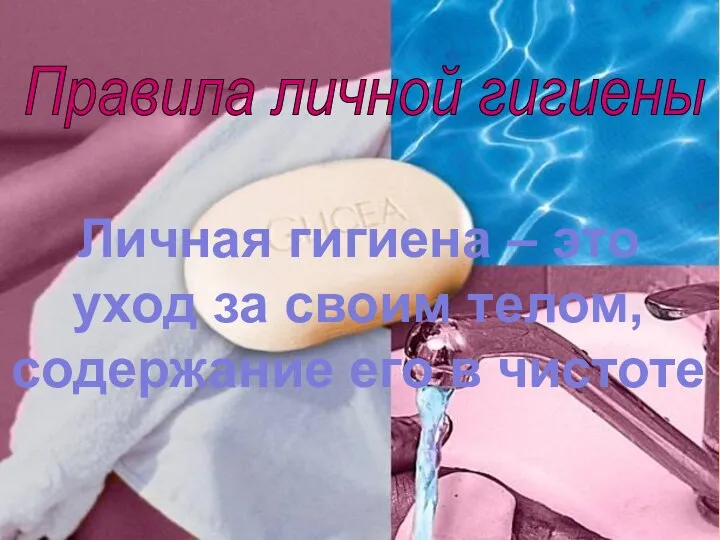 Правила личной гигиены Личная гигиена – это уход за своим телом, содержание его в чистоте