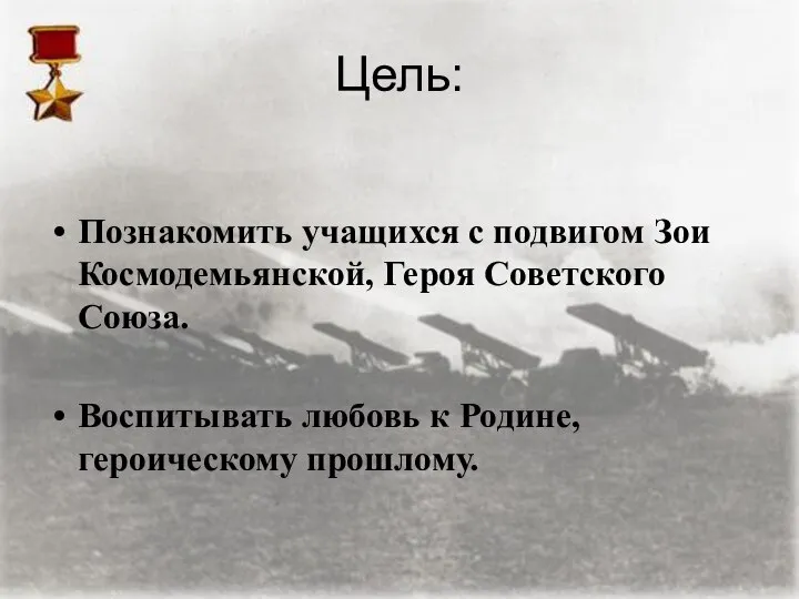 Цель: Познакомить учащихся с подвигом Зои Космодемьянской, Героя Советского Союза. Воспитывать любовь к Родине, героическому прошлому.