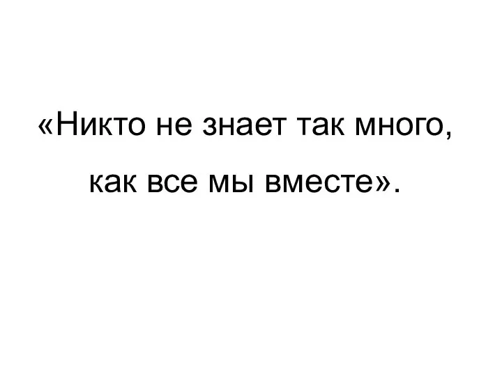 «Никто не знает так много, как все мы вместе».