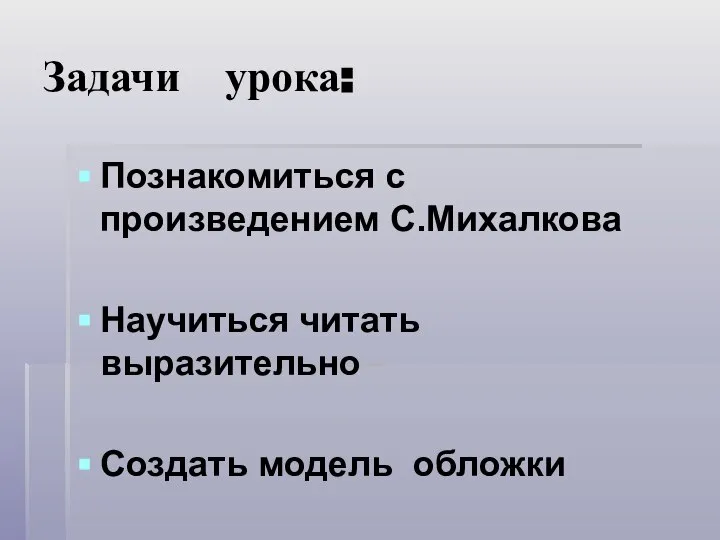 Задачи урока: Познакомиться с произведением С.Михалкова Научиться читать выразительно Создать модель обложки