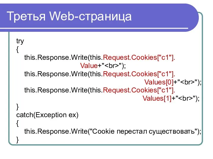 Третья Web-страница try { this.Response.Write(this.Request.Cookies["c1"]. Value+" "); this.Response.Write(this.Request.Cookies["c1"]. Values[0]+" "); this.Response.Write(this.Request.Cookies["c1"].