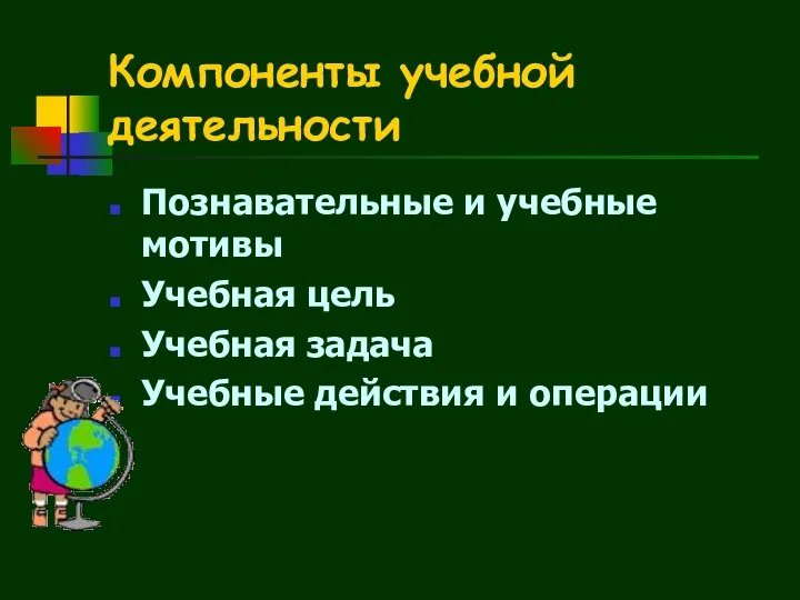 Компоненты учебной деятельности Познавательные и учебные мотивы Учебная цель Учебная задача Учебные действия и операции