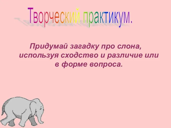 Придумай загадку про слона, используя сходство и различие или в форме вопроса. Творческий практикум.