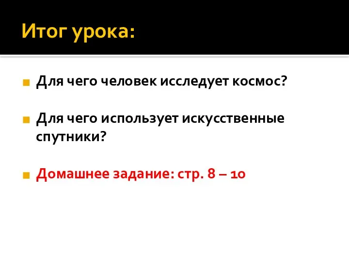 Итог урока: Для чего человек исследует космос? Для чего использует искусственные