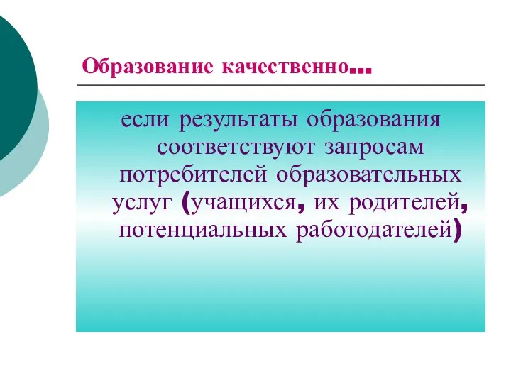 Образование качественно… если результаты образования соответствуют запросам потребителей образовательных услуг (учащихся, их родителей, потенциальных работодателей)