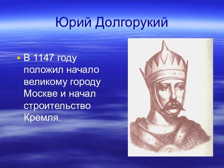 Юрий Долгорукий В 1147 году положил начало великому городу Москве и начал строительство Кремля.