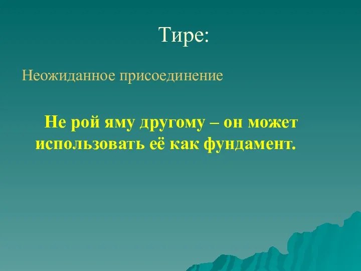 Тире: Неожиданное присоединение Не рой яму другому – он может использовать её как фундамент.