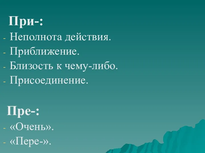 При-: Неполнота действия. Приближение. Близость к чему-либо. Присоединение. Пре-: «Очень». «Пере-».