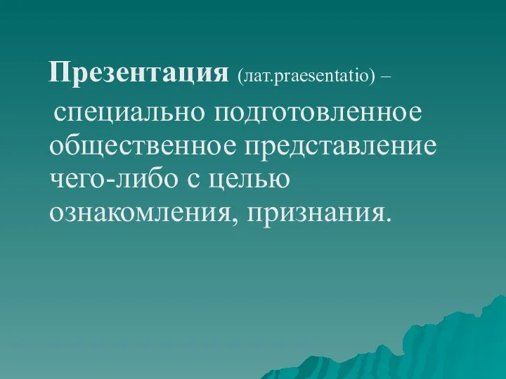 Презентация (лат.praesentatio) – специально подготовленное общественное представление чего-либо с целью ознакомления, признания.