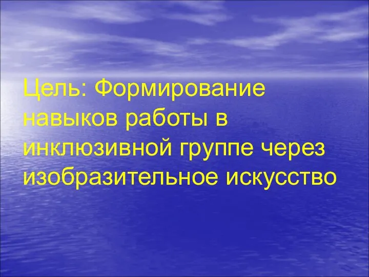 Цель: Формирование навыков работы в инклюзивной группе через изобразительное искусство